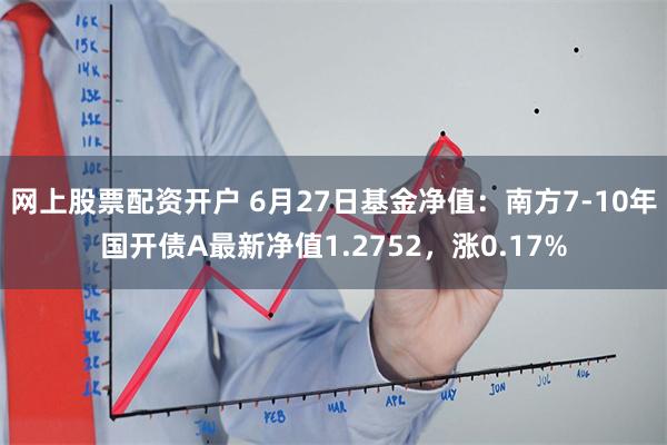 网上股票配资开户 6月27日基金净值：南方7-10年国开债A最新净值1.2752，涨0.17%