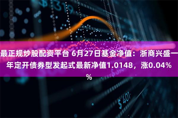 最正规炒股配资平台 6月27日基金净值：浙商兴盛一年定开债券型发起式最新净值1.0148，涨0.04%