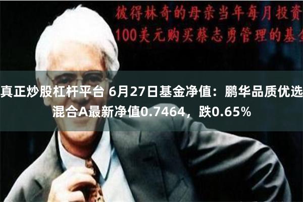 真正炒股杠杆平台 6月27日基金净值：鹏华品质优选混合A最新净值0.7464，跌0.65%