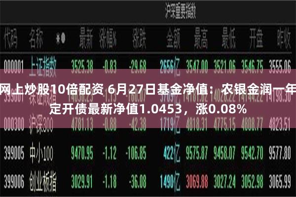 网上炒股10倍配资 6月27日基金净值：农银金润一年定开债最新净值1.0453，涨0.08%