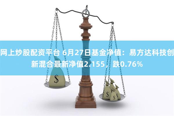 网上炒股配资平台 6月27日基金净值：易方达科技创新混合最新净值2.155，跌0.76%