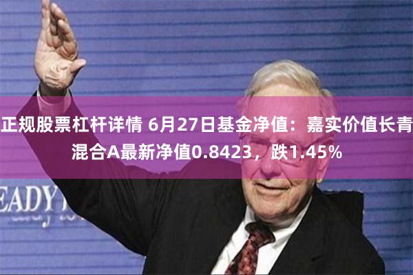 正规股票杠杆详情 6月27日基金净值：嘉实价值长青混合A最新净值0.8423，跌1.45%