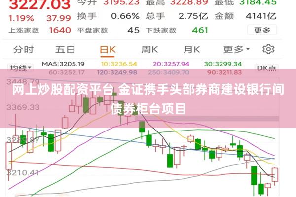 网上炒股配资平台 金证携手头部券商建设银行间债券柜台项目