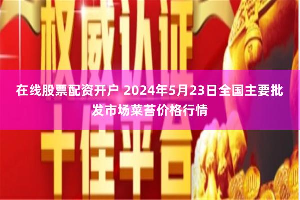 在线股票配资开户 2024年5月23日全国主要批发市场菜苔价格行情