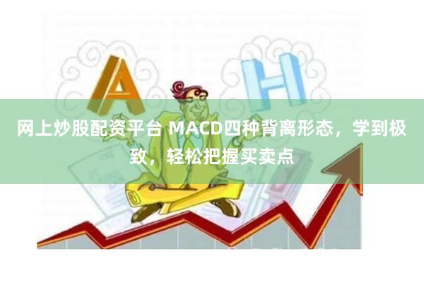 网上炒股配资平台 MACD四种背离形态，学到极致，轻松把握买卖点