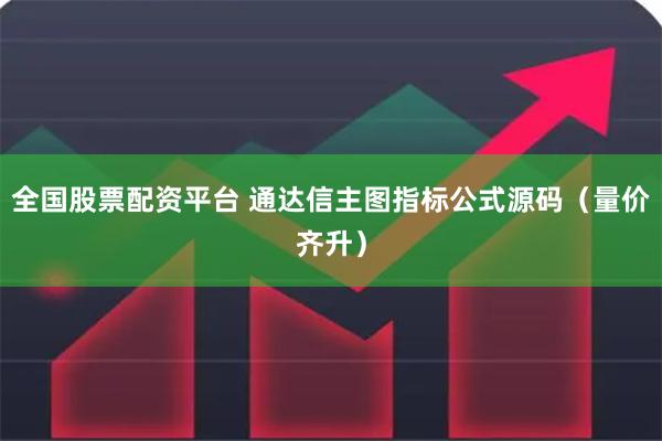 全国股票配资平台 通达信主图指标公式源码（量价齐升）