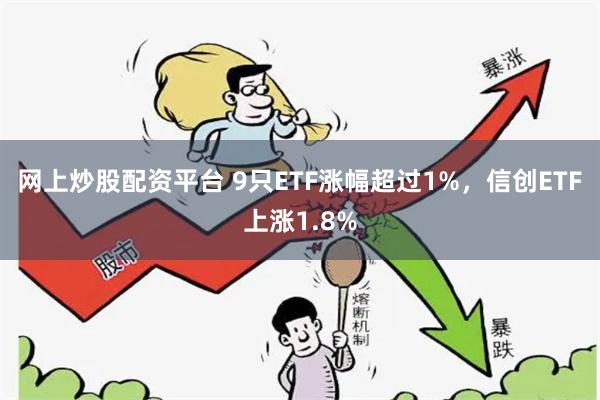 网上炒股配资平台 9只ETF涨幅超过1%，信创ETF上涨1.8%