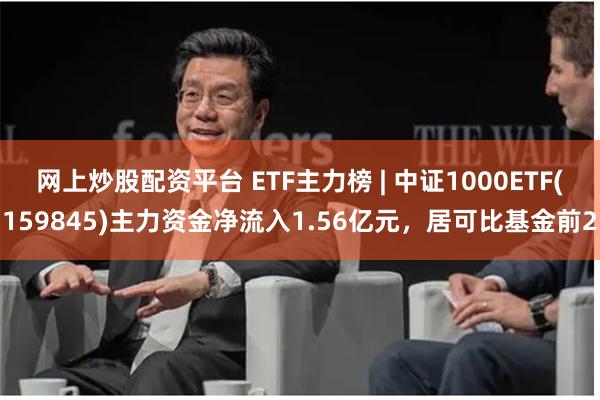 网上炒股配资平台 ETF主力榜 | 中证1000ETF(15