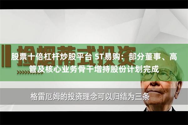 股票十倍杠杆炒股平台 ST易购：部分董事、高管及核心业务骨干增持股份计划完成