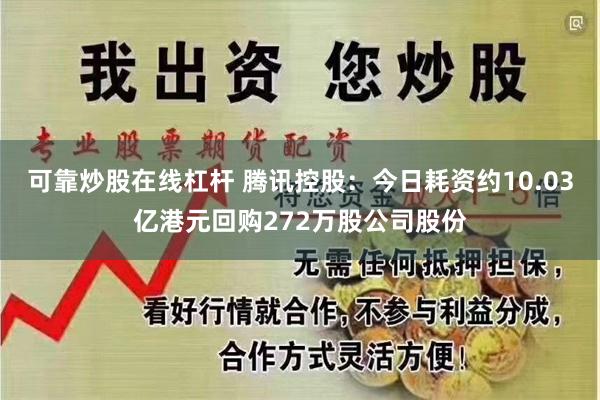 可靠炒股在线杠杆 腾讯控股：今日耗资约10.03亿港元回购272万股公司股份