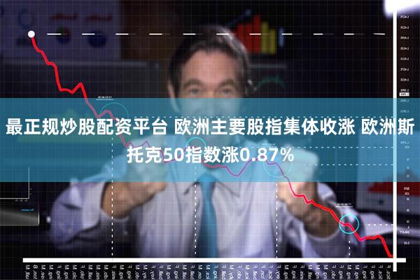 最正规炒股配资平台 欧洲主要股指集体收涨 欧洲斯托克50