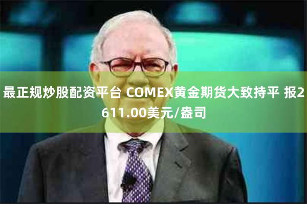 最正规炒股配资平台 COMEX黄金期货大致持平 报2611.