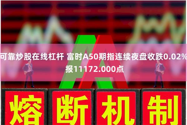 可靠炒股在线杠杆 富时A50期指连续夜盘收跌0.02% 报1