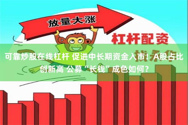 可靠炒股在线杠杆 促进中长期资金入市！A股占比创新高 公