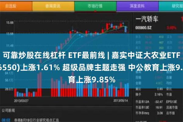 可靠炒股在线杠杆 ETF最前线 | 嘉实中证大农业ETF