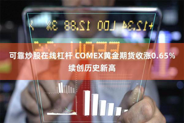 可靠炒股在线杠杆 COMEX黄金期货收涨0.65%续创历史新