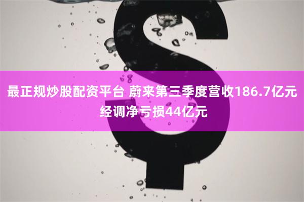 最正规炒股配资平台 蔚来第三季度营收186.7亿元 经调净亏损44亿元