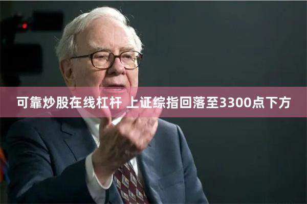 可靠炒股在线杠杆 上证综指回落至3300点下方