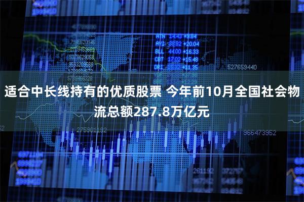 适合中长线持有的优质股票 今年前10月全国社会物流总额287