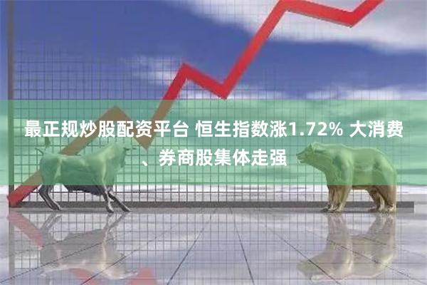 最正规炒股配资平台 恒生指数涨1.72% 大消费、券商股