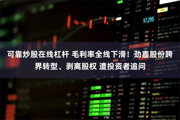 可靠炒股在线杠杆 毛利率全线下滑！劲嘉股份跨界转型、剥离