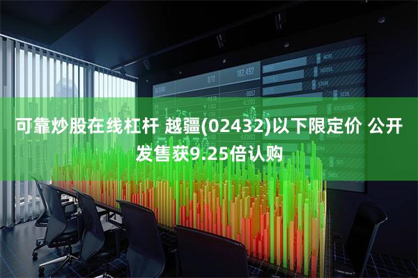 可靠炒股在线杠杆 越疆(02432)以下限定价 公开发售