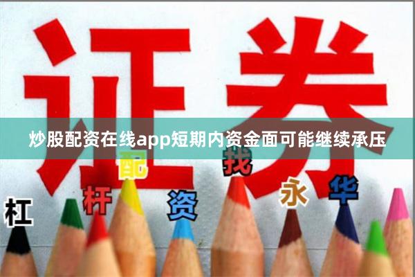 炒股配资在线app短期内资金面可能继续承压