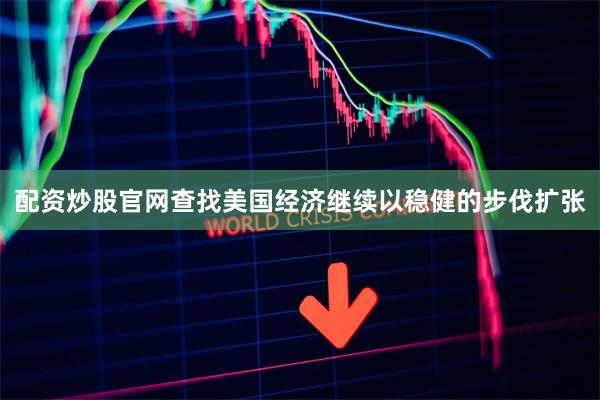 配资炒股官网查找美国经济继续以稳健的步伐扩张