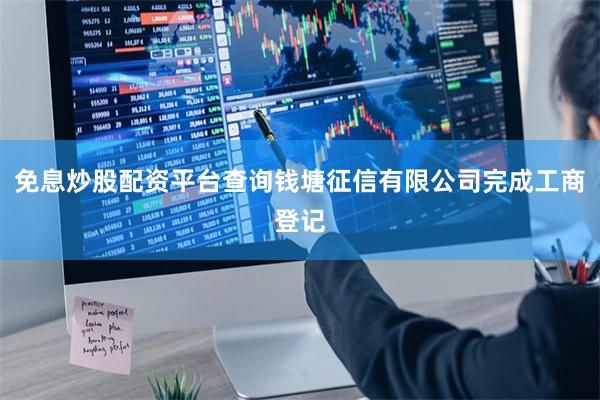 免息炒股配资平台查询钱塘征信有限公司完成工商登记