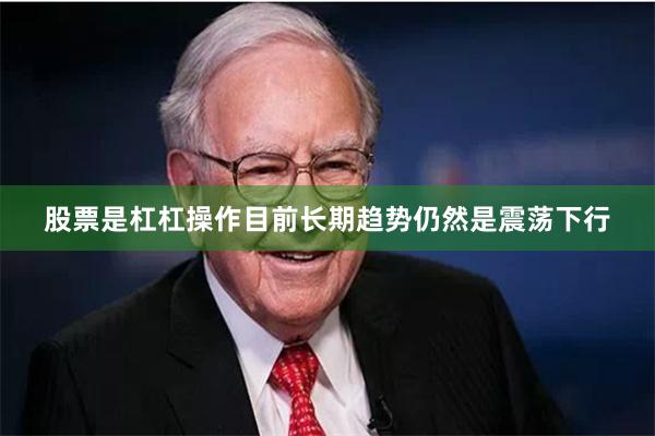 股票是杠杠操作目前长期趋势仍然是震荡下行