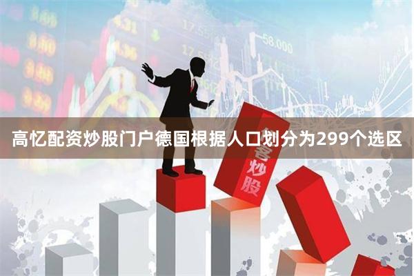 高忆配资炒股门户　　德国根据人口划分为299个选区