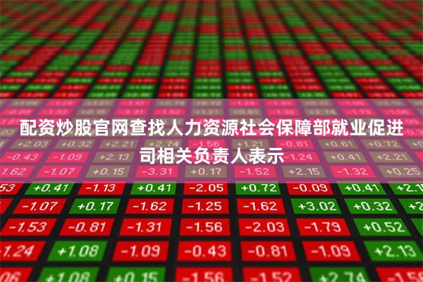 配资炒股官网查找　　人力资源社会保障部就业促进司相关负责人表示