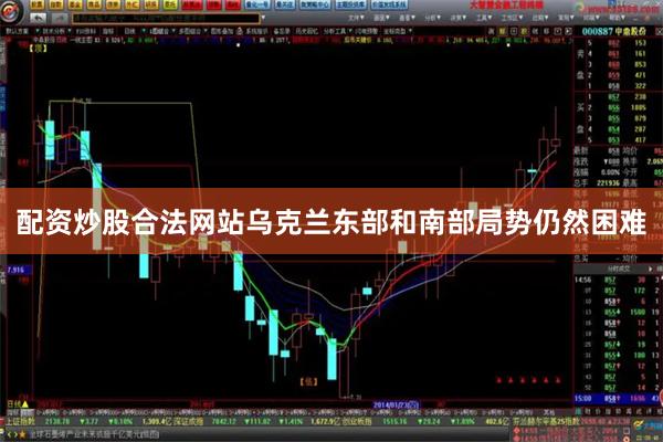 配资炒股合法网站乌克兰东部和南部局势仍然困难